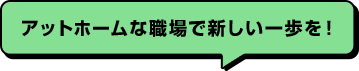 アットホームな職場で新しい一歩を！